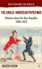 The Anglo-American Paper War : Debates about the New Republic, 1800-1825 - Book