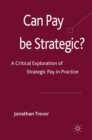 Can Pay Be Strategic? : A Critical Exploration of Strategic Pay in Practice - eBook