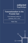 Transnationalism in the Prussian East : From National Conflict to Synthesis, 1871-1914 - eBook