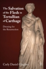 The Salvation of the Flesh in Tertullian of Carthage : Dressing for the Resurrection - eBook