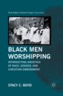Black Men Worshipping : Intersecting Anxieties of Race, Gender, and Christian Embodiment - eBook