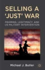 Selling a 'Just' War : Framing, Legitimacy, and US Military Intervention - eBook
