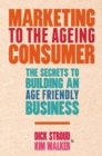Marketing to the Ageing Consumer : The Secrets to Building an Age-Friendly Business - eBook