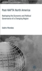 Post-NAFTA North America : Reshaping the Economic and Political Governance of a Changing Region - Book