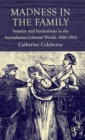 Madness in the Family : Insanity and Institutions in the Australasian Colonial World, 1860-1914 - Book