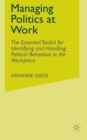 Managing Politics at Work : The Essential Toolkit for Identifying and Handling Political Behaviour in the Workplace - Book