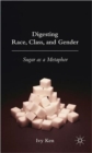 Digesting Race, Class, and Gender : Sugar as a Metaphor - Book