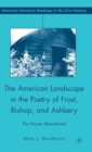 The American Landscape in the Poetry of Frost, Bishop, and Ashbery : The House Abandoned - Book