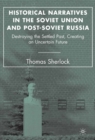 Historical Narratives in the Soviet Union and Post-Soviet Russia : Destroying the Settled Past, Creating an Uncertain Future - eBook