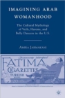Imagining Arab Womanhood : The Cultural Mythology of Veils, Harems, and Belly Dancers in the U.S. - Book