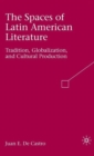 The Spaces of Latin American Literature : Tradition, Globalization, and Cultural Production - Book