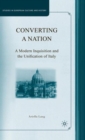 Converting a Nation : A Modern Inquisition and the Unification of Italy - Book