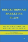 Breakthrough Marketing Plans : How to Stop Wasting Time and Start Driving Growth - Book