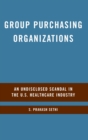 Group Purchasing Organizations : An Undisclosed Scandal in the U.S. Healthcare Industry - Book