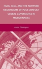 NGOs, IGOs, and the Network Mechanisms of Post-Conflict Global Governance in Microfinance - Book