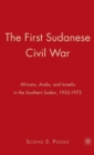 The First Sudanese Civil War : Africans, Arabs, and Israelis in the Southern Sudan, 1955-1972 - Book