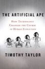 The Artificial Ape : How Technology Changed the Course of Human Evolution - Book