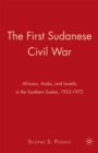 The First Sudanese Civil War : Africans, Arabs, and Israelis in the Southern Sudan, 1955-1972 - eBook