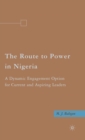 The Route to Power in Nigeria : A Dynamic Engagement Option for Current and Aspiring Leaders - Book