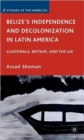Belize's Independence and Decolonization in Latin America : Guatemala, Britain, and the UN - Book