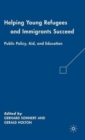 Helping Young Refugees and Immigrants Succeed : Public Policy, Aid, and Education - Book