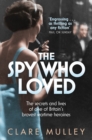 The Spy Who Loved : the secrets and lives of one of Britain's bravest wartime heroines - eBook