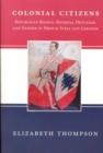 Colonial Citizens : Republican Rights, Paternal Privilege, and Gender in French Syria and Lebanon - Book