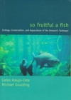 So Fruitful a Fish : Conservation Ecology of the Amazon's Tambaqui - Book