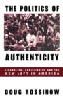 The Politics of Authenticity : Liberalism, Christianity, and the New Left in America - Book