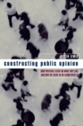 Constructing Public Opinion : How Political Elites Do What They Like and Why We Seem to Go Along with It - Book