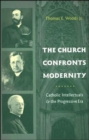 The Church Confronts Modernity : Catholic Intellectuals and the Progressive Era - Book