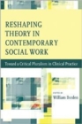 Reshaping Theory in Contemporary Social Work : Toward a Critical Pluralism in Clinical Practice - Book