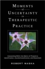 Moments of Uncertainty in Therapeutic Practice : Interpreting Within the Matrix of Projective Identification, Countertransference, and Enactment - Book