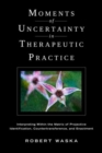 Moments of Uncertainty in Therapeutic Practice : Interpreting Within the Matrix of Projective Identification, Countertransference, and Enactment - Book