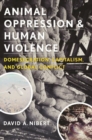 Animal Oppression and Human Violence : Domesecration, Capitalism, and Global Conflict - Book