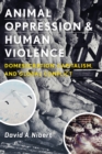 Animal Oppression and Human Violence : Domesecration, Capitalism, and Global Conflict - Book