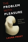 The Problem with Pleasure : Modernism and Its Discontents - Book