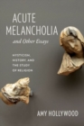 Acute Melancholia and Other Essays : Mysticism, History, and the Study of Religion - Book