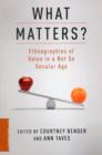 What Matters? : Ethnographies of Value in a Not So Secular Age - Book