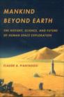 Mankind Beyond Earth : The History, Science, and Future of Human Space Exploration - Book