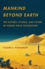 Mankind Beyond Earth : The History, Science, and Future of Human Space Exploration - Book