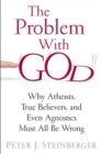 The Problem with God : Why Atheists, True Believers, and Even Agnostics Must All Be Wrong - Book