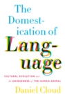 The Domestication of Language : Cultural Evolution and the Uniqueness of the Human Animal - Book