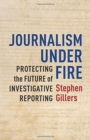 Journalism Under Fire : Protecting the Future of Investigative Reporting - Book