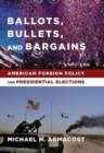 Ballots, Bullets, and Bargains : American Foreign Policy and Presidential Elections - Book