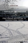 The Capitalist Unconscious : From Korean Unification to Transnational Korea - Book