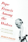 Pope Francis Among the Wolves : The Inside Story of a Revolution - Book