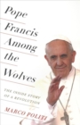 Pope Francis Among the Wolves : The Inside Story of a Revolution - Book