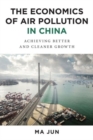The Economics of Air Pollution in China : Achieving Better and Cleaner Growth - Book