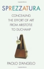 Sprezzatura : Concealing the Effort of Art from Aristotle to Duchamp - Book